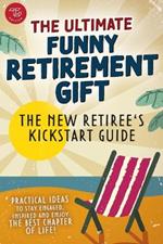The new retiree's kickstart guide. The ultimate funny retirement gift! Practical ideas to stay engaged, inspired and enjoy the best chapter of life