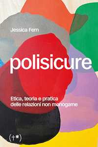 Libro Polisicure. Etica, teoria e pratica delle relazioni non monogame Jessica Fern