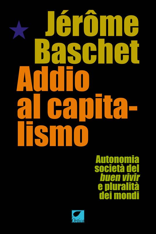 Addio al capitalismo. Autonomia, società del buen vivir e pluralità dei mondi - Jérôme Baschet - copertina