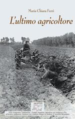 L'ultimo agricoltore. Ricerca dedicata a Michele Ferri, l’ultimo agricoltore di Borgoratto. (Gragnano Trebbiense 1931-2019). Ediz. illustrata