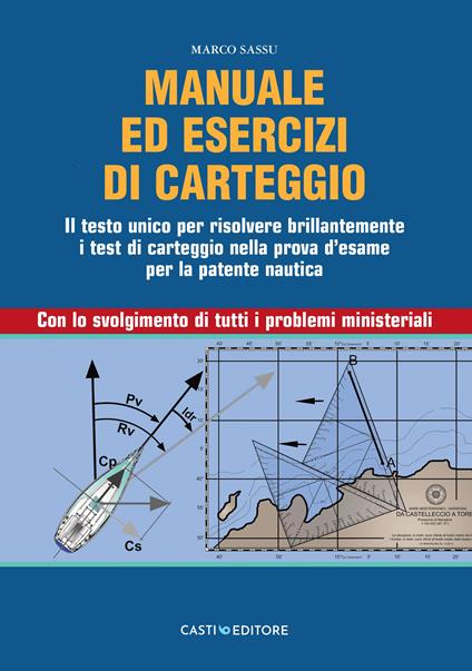 Manuale di carteggio nautico. Il testo unico per risolvere brillantemente i test di carteggio nella prova d'esame per la patente nautica. Con lo svolgimento di tutti i problemi ministeriali - Marco Sassu - copertina