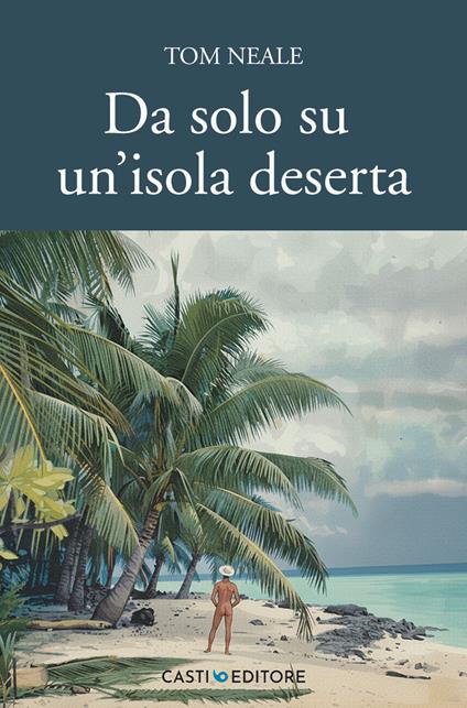 Da solo su un'isola deserta. Oceano Pacifico. La storia di sei anni vissuti in solitudine nell'atollo di Suwarrow - Tom Neale - ebook