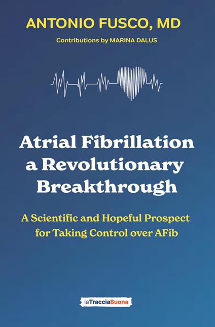 Atrial fibrillation. A revolutionary breakthrough. A scientific and hopeful prospect for taking control over AFib - Antonio Fusco - copertina