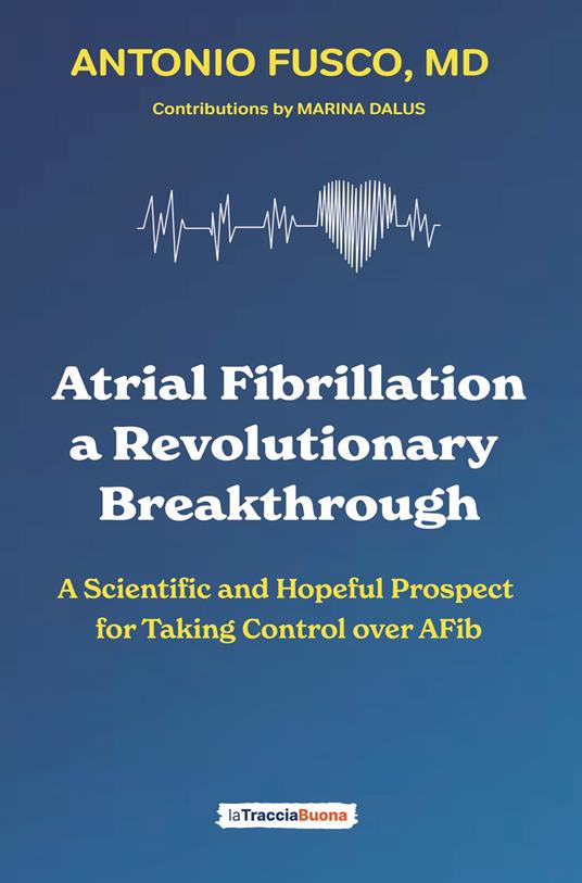 Atrial fibrillation. A revolutionary breakthrough. A scientific and hopeful prospect for taking control over AFib - Antonio Fusco - copertina