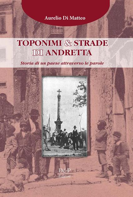 Toponimi & strade di Andretta. Storia di un paese attraverso le parole - Aurelio Di Matteo - copertina