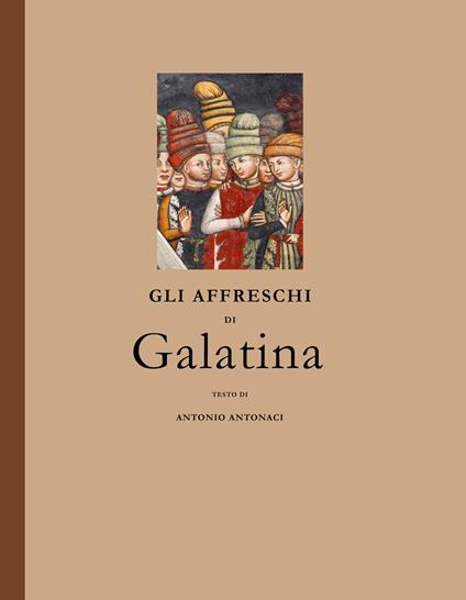 Gli affreschi di Galatina. Saggio di storia e filosofia dell'arte. Ediz. illustrata - Antonio Antonaci - copertina