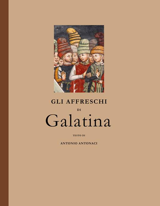 Gli affreschi di Galatina. Saggio di storia e filosofia dell'arte. Ediz. illustrata - Antonio Antonaci - copertina