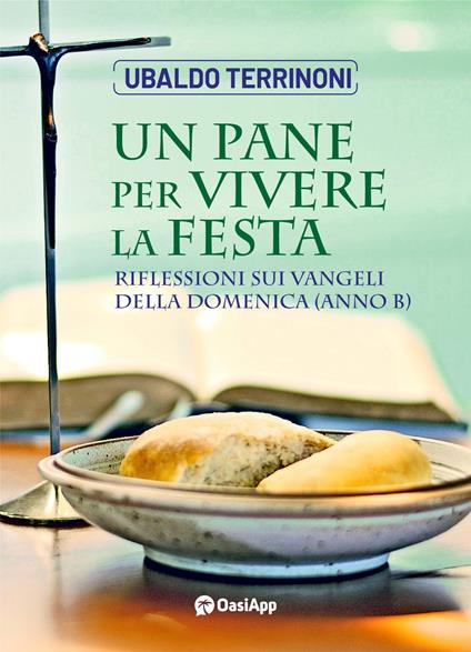 Un pane per vivere la festa. Riflessioni sui Vangeli della Domenica. Anno B - Ubaldo Terrinoni - copertina