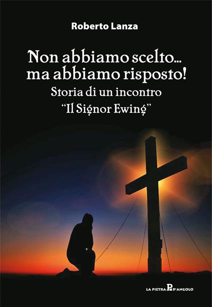 Non abbiamo scelto... ma abbiamo risposto!. Storia di un incontro. «Il Signor Ewing» - Roberto Lanza - copertina