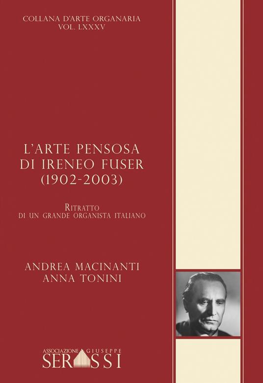 L'arte pensosa di Ireneo Fuser (1902-2003). Ritratto di un grande organista italiano - Andrea Macinanti,Anna Tonini - copertina