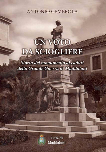 Un voto da sciogliere. Storia del monumento ai caduti della Grande Guerra di Maddaloni - Antonio Cembrola - copertina