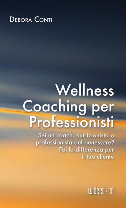 Wellness coaching per professionisti. Sei un coach, nutrizionista o professionista del benessere? Fai la differenza per il tuo cliente - Debora Conti - copertina