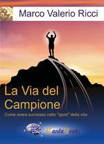 La via del campione. Come avere successo nello «sport» della vita. Nuova ediz.