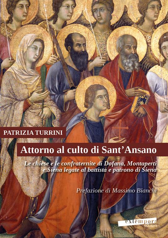 Attorno al culto di Sant'Ansano. Le chiese e le confraternite di Dofana, Montaperti e Siena legate al battista e patrono di Siena - Patrizia Turrini - copertina