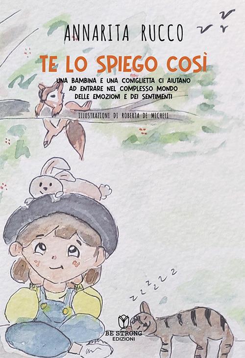 Te lo spiego così. Una bambina e una coniglietta ci aiutano ad entrare nel complesso mondo delle emozioni e dei sentimenti. Ediz. illustrata - Annarita Rucco - copertina