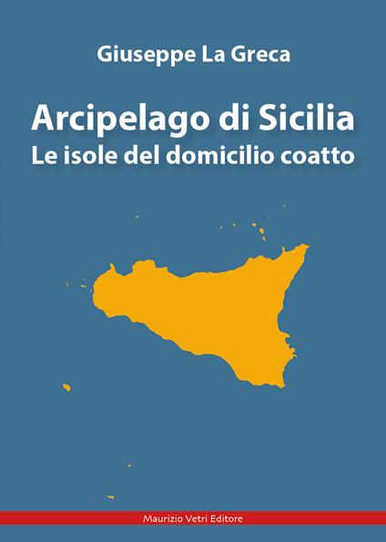 Arcipelago di Sicilia. Le isole del domicilio coatto - Giuseppe La Greca - copertina
