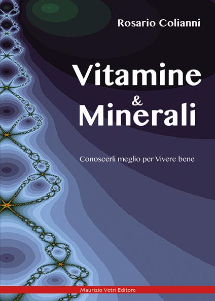 Vitamine e minerali. Conoscerli meglio per vivere bene - Rosario Colianni - copertina