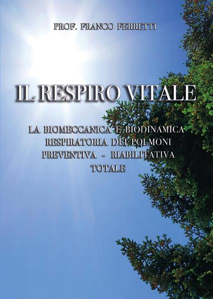 Il respiro vitale. La biomeccanica e biodinamica respiratoria dei polmoni preventiva, riabilitativa totale - Franco Ferretti - copertina