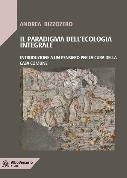Il paradigma dell'ecologia integrale. Introduzione a un pensiero per la cura della casa comune - Andrea Bizzozero - ebook