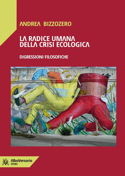 La radice umana della crisi ecologica. Digressioni filosofiche - Andrea Bizzozero - copertina