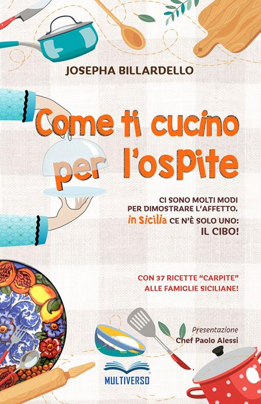 Come ti cucino per l'ospite. Ci sono molti modi per dimostrare l'affetto... In Sicilia ce n'è solo uno: il cibo! - Josepha Billardello - copertina