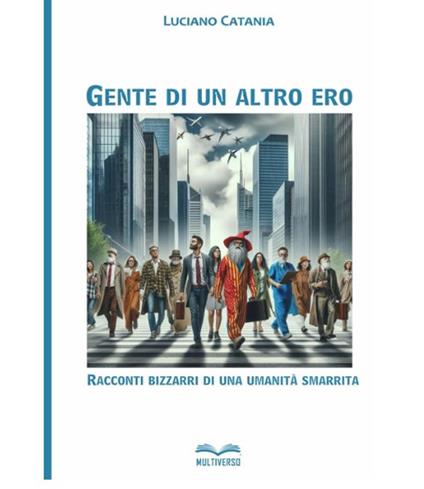 Gente di un altro ero. Racconti bizzarri di una umanita' smarrita - Luciano Catania - copertina