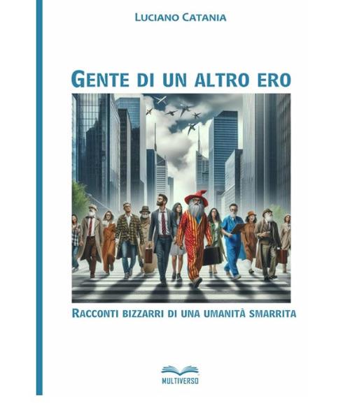 Gente di un altro ero. Racconti bizzarri di una umanita' smarrita - Luciano Catania - copertina