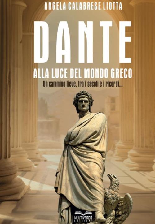 Dante alla luce del mondo greco. Un cammino lieve, fra i secoli e i ricordi... - Angela Calabrese Liotta - copertina