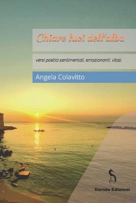 Chiare luci dell'alba. Versi poetici sentimentali, emozionanti, vitali - Angela Colavitto - copertina