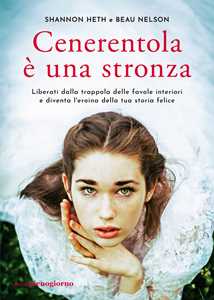 Libro Cenerentola è una stronza. Liberati dalla trappola delle favole interiori e diventa l'eroina della tua storia felice Shannon Heth Beau Nelson