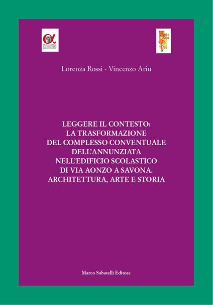 Leggere il contesto: la trasformazione del complesso conventuale dell'Annunziata nell'edificio scolastico di via Aonzo a Savona. Architettura, arte e storia. Ediz. illustrata - Lorenza Rossi,Vincenzo Ariu - copertina