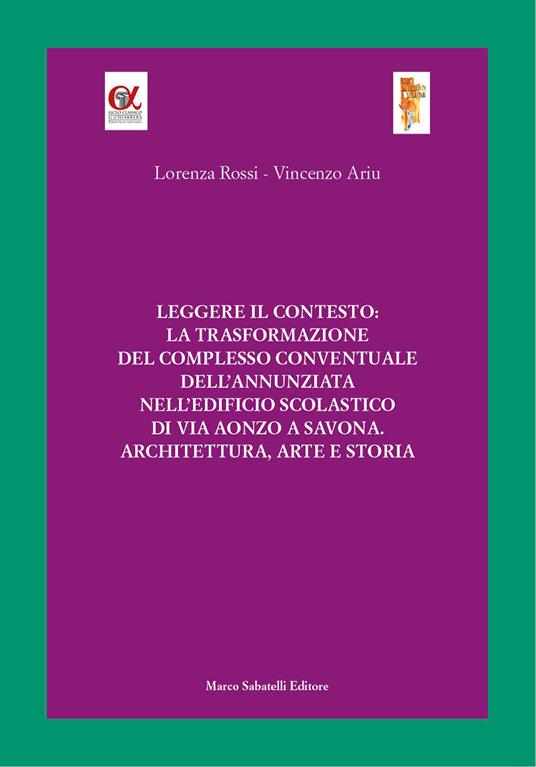 Leggere il contesto: la trasformazione del complesso conventuale dell'Annunziata nell'edificio scolastico di via Aonzo a Savona. Architettura, arte e storia. Ediz. illustrata - Lorenza Rossi,Vincenzo Ariu - copertina