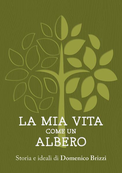 La mia vita come un albero. Storia e ideali di Domenico Brizzi - Domenico Brizzi - copertina