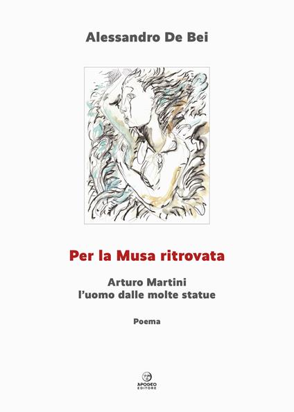 Per la musa ritrovata. Arturo Martini l'uomo dalle molte statue. Ediz. illustrata - Alessandro De Bei - copertina