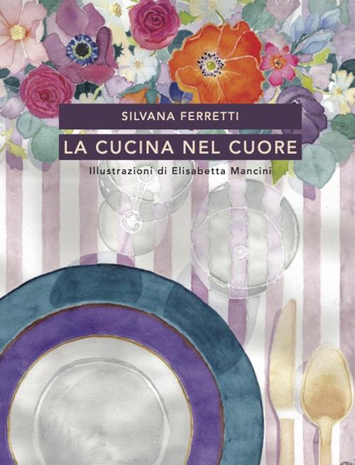 La cucina nel cuore. Nuova ediz. - Silvana Ferretti - copertina