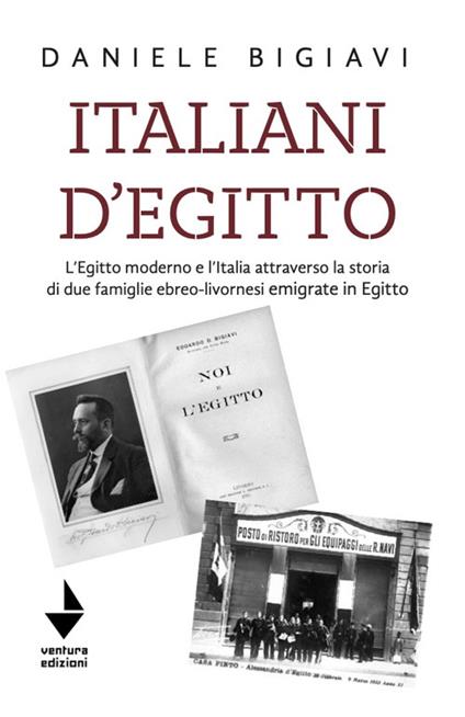 Italiani d'Egitto. L’Egitto moderno e l’Italia attraverso la storia di due famiglie ebreo-livornesi emigrate in Egitto. Nuova ediz. - Daniele Bigiavi - copertina