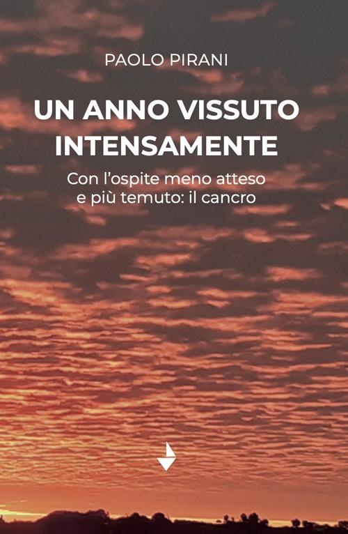 Un anno vissuto intensamente. Con l'ospite meno atteso e più temuto: il cancro - Paolo Pirani - copertina