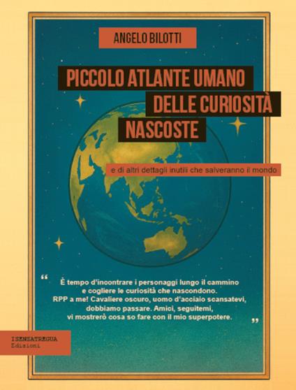 Piccolo atlante umano delle curiosità nascoste e di altri dettagli inutili che salveranno il mondo - Angelo Bilotti - copertina
