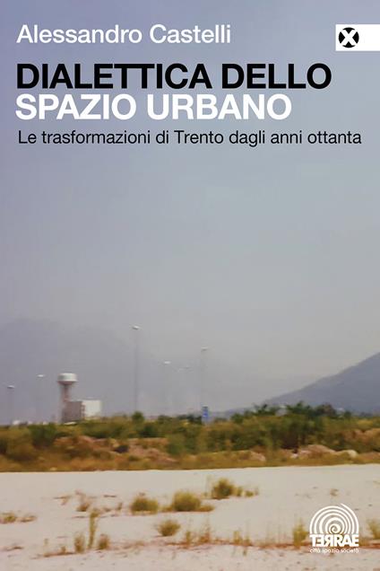 Dialettica dello spazio urbano. Le trasformazioni di Trento dagli anni ottanta - Alessandro Castelli - copertina