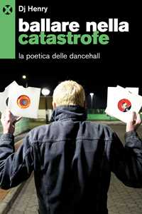 Libro Ballare nella catastrofe. La poetica del dancehall Dj Henry
