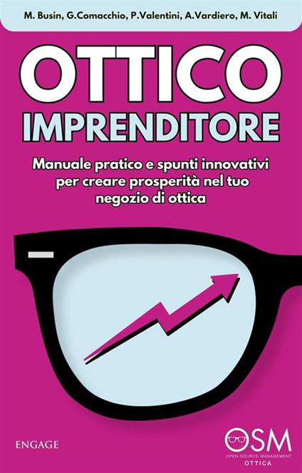 Ottico imprenditore. Manuale pratico e spunti innovativi per creare prosperità nel tuo negozio di ottica - Matilde Busin,Giovanni Comacchio,Paolo Valentini,Alberto Vardiero - ebook