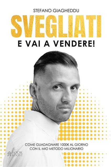 Svegliati e vai a vendere. Come guadagnare 1000 E. al giorno con il mio metodo milionario - Stefano Giagheddu - ebook