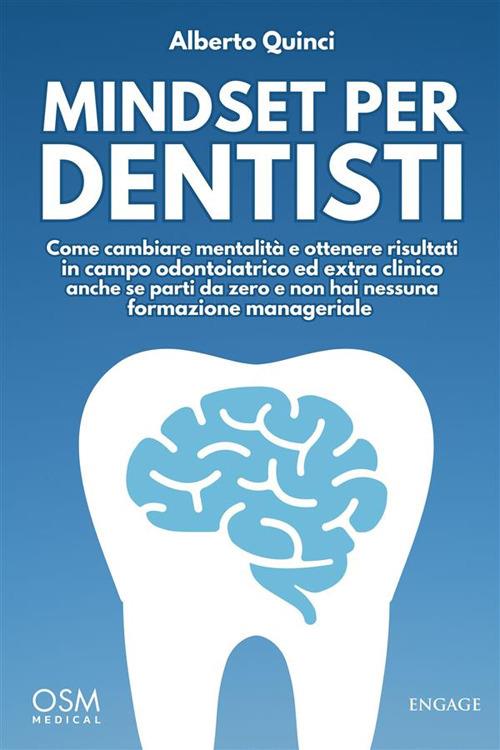 Mindset per dentisti. Come cambiare mentalità e ottenere risultati in campo odontoiatrico ed extra clinico anche se parti da zero e non hai nessuna formazione manageriale - Alberto Quinci - ebook