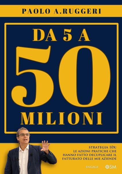 DA 5 a 50 milioni. Strategia 10X: le azioni pratiche che hanno fatto decuplicare il fatturato delle mie aziende - Paolo A. Ruggeri - copertina