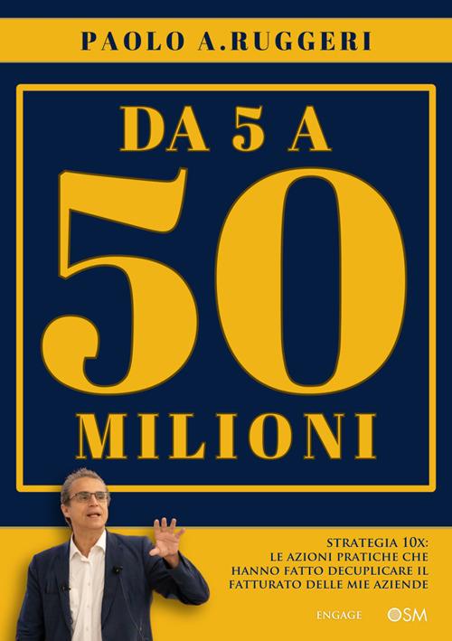 DA 5 a 50 milioni. Strategia 10X: le azioni pratiche che hanno fatto decuplicare il fatturato delle mie aziende - Paolo A. Ruggeri - ebook