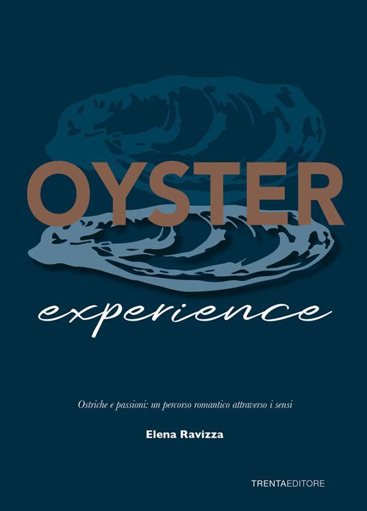 Oyster experience. Ostriche e passioni: un percorso romantico attraverso i sensi - Elena Ravizza - copertina