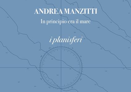 In principio era il mare. I planisferi. I portolani. Ediz. italiana e inglese - Andrea Manzitti - copertina