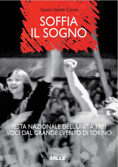 Soffia il sogno. Festa nazionale dell'Unità 1981. Voci dal grande evento di Torino - Gianni Ubaldo Canale - copertina