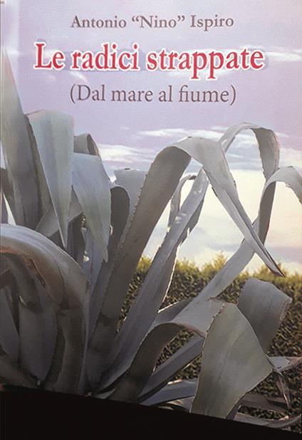 Le radici strappate (dal mare al fiume) - Antonio Ispiro - copertina