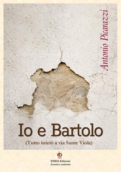 Io e Bartolo (Tutto iniziò a via Sante Viola). Vol. 2 - Antonio Picarazzi - copertina
